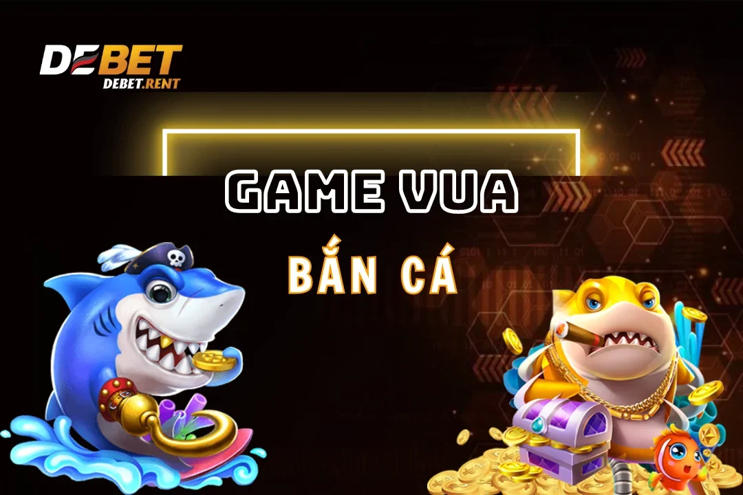 Vua Bắn Cá Debet: Tựa Game Số 1 Cộng Đồng Cá Cược 2025