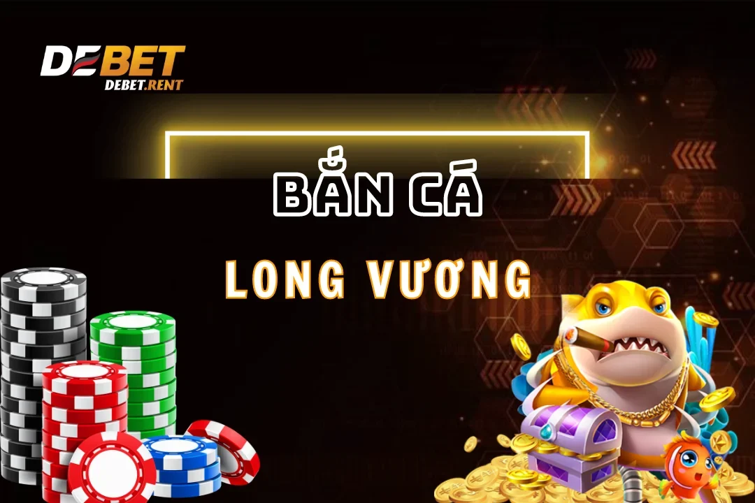 Bắn Cá Long Vương Debet: Trải Nghiệm Bắn Cá Đẳng Cấp Nhất 2025