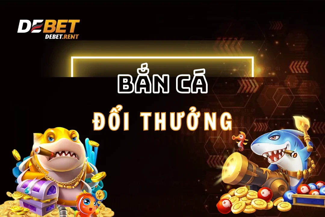 Bắn Cá Đổi Thưởng Debet: Bí Kíp Nổ Hũ Jackpot Đỉnh Cao 2025