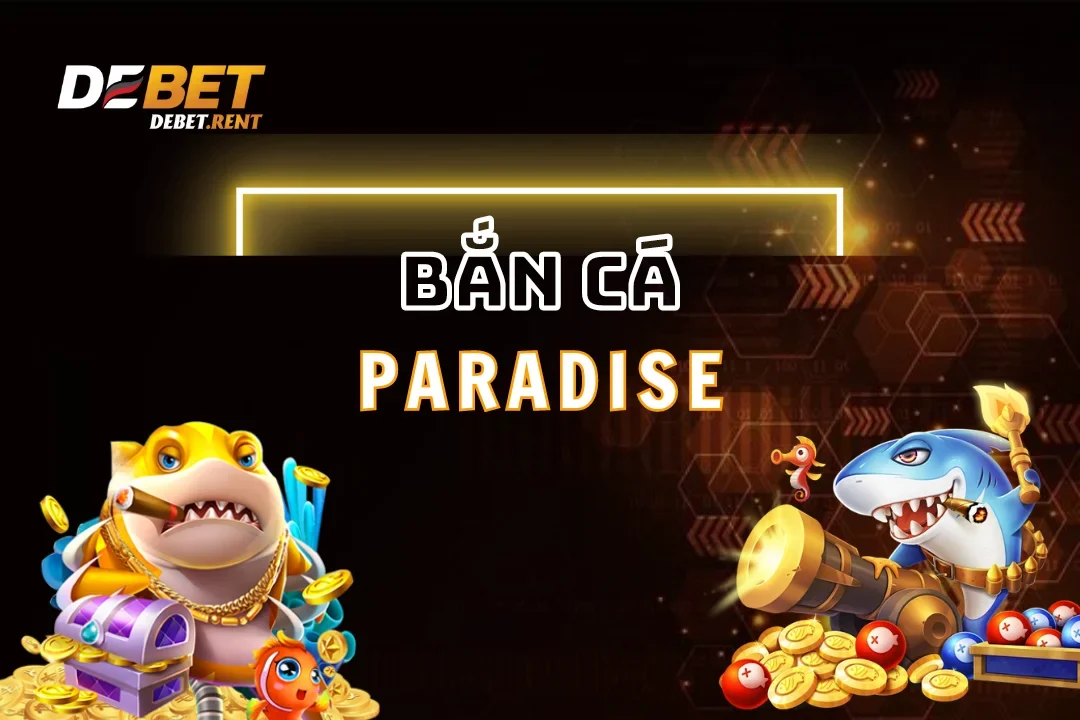 Bắn Cá Paradise Debet: Trải Nghiệm Đỉnh Cao, Nổ Hũ Cực Khủng 2025
