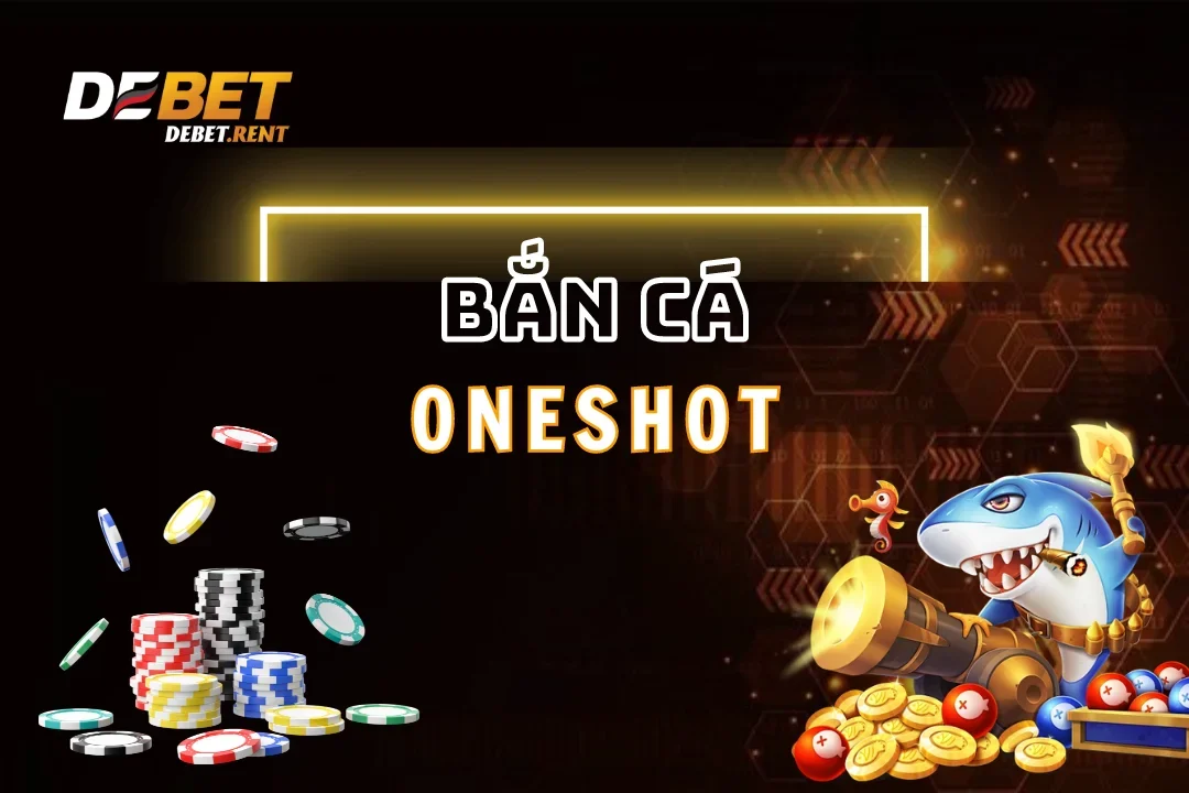 Bắn Cá Oneshot Debet: Trải Nghiệm Độc Đáo Số 1 Châu Á