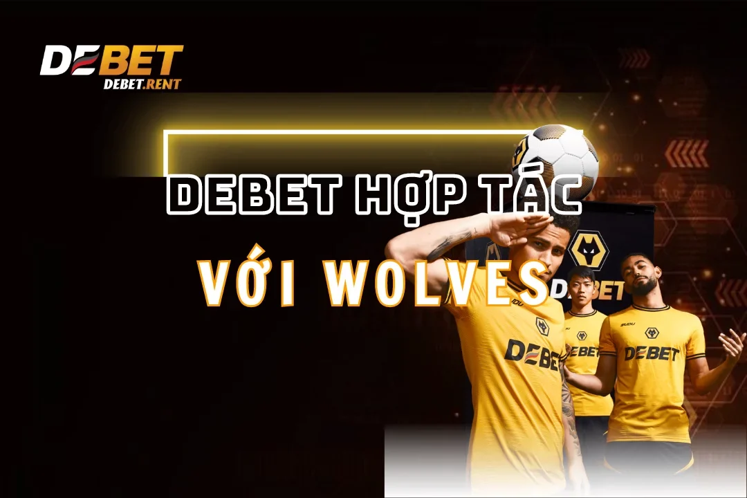 Debet Hợp Tác Với Wolves Gây Bão Cộng Đồng Cược Thủ 2025