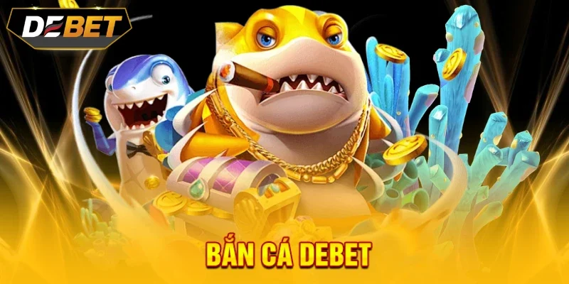 Bắn cá đổi thưởng cực hấp dẫn tại DEBET